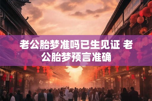 老公胎梦准吗已生见证 老公胎梦预言准确