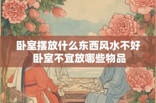 卧室摆放什么东西风水不好 卧室不宜放哪些物品