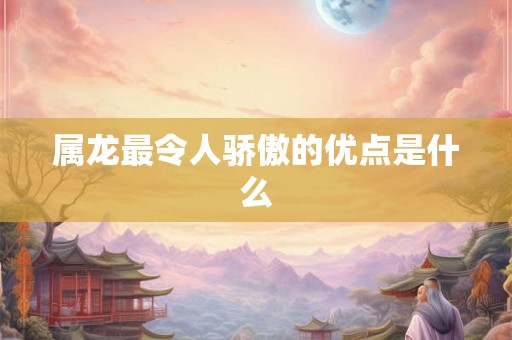 属龙最令人骄傲的优点是什么