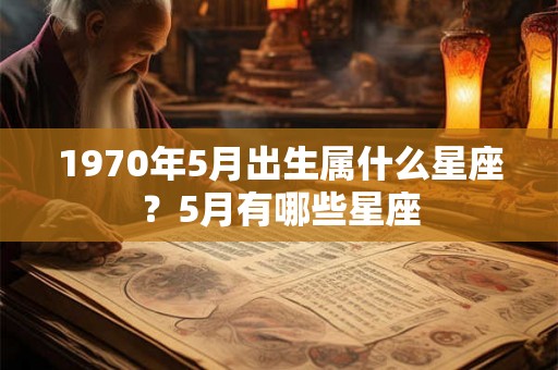 1970年5月出生属什么星座？5月有哪些星座