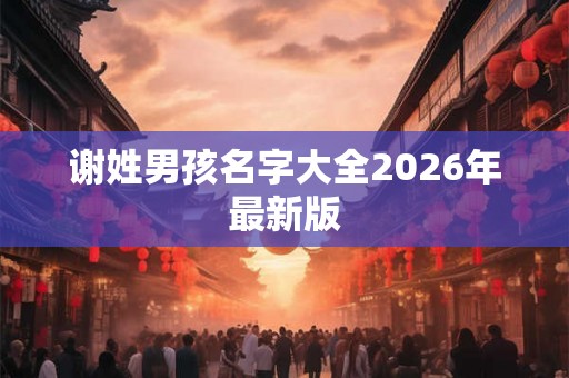 谢姓男孩名字大全2026年最新版 谢姓男孩名字大全2026年最新版