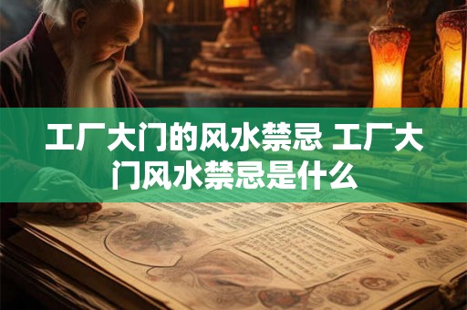 工厂大门的风水禁忌 工厂大门风水禁忌是什么