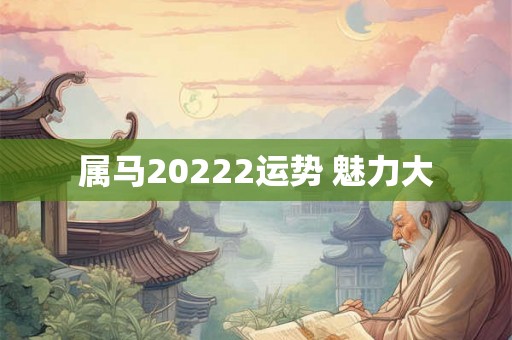 属马20222运势 魅力大 属马20222运势 魅力大