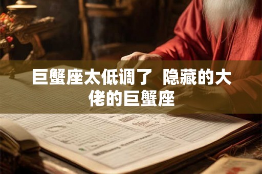 巨蟹座太低调了 隐藏的大佬的巨蟹座 巨蟹座太低调了 隐藏的大佬的巨蟹座