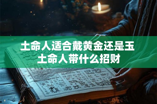 土命人适合戴黄金还是玉 土命人带什么招财