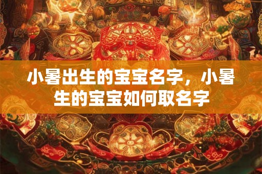 小暑出生的宝宝名字，小暑生的宝宝如何取名字