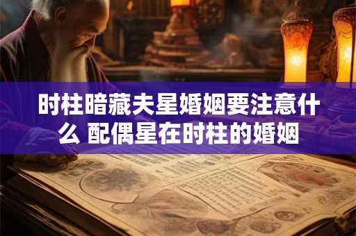 时柱暗藏夫星婚姻要注意什么 配偶星在时柱的婚姻