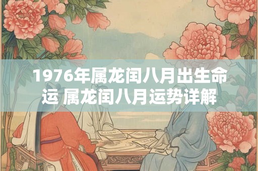1976年属龙闰八月出生命运 属龙闰八月运势详解