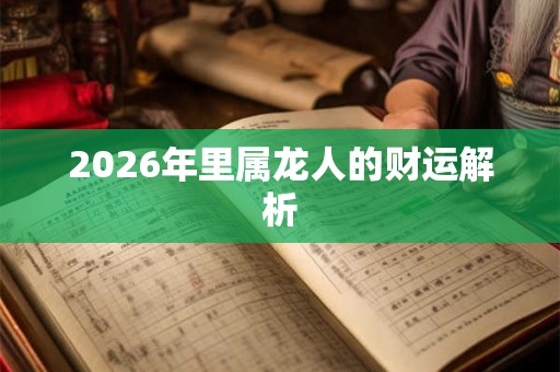 2026年里属龙人的财运解析