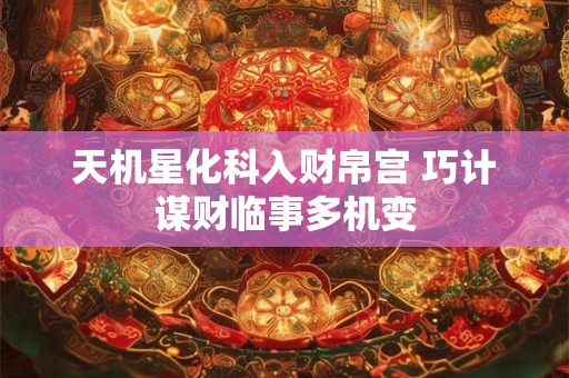 天机星化科入财帛宫 巧计谋财临事多机变