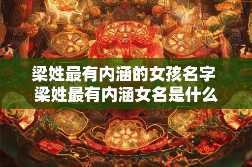 梁姓最有内涵的女孩名字 梁姓最有内涵女名是什么 梁姓最有内涵的女孩名字 梁姓最有内涵女名是什么