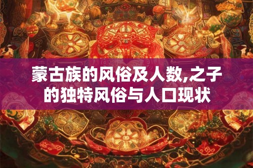 蒙古族的风俗及人数,之子的独特风俗与人口现状