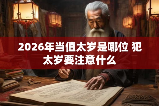 2026年当值太岁是哪位 犯太岁要注意什么