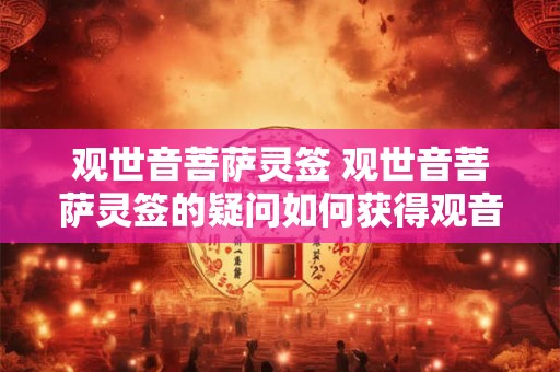 观世音菩萨灵签 观世音菩萨灵签的疑问如何获得观音庇佑