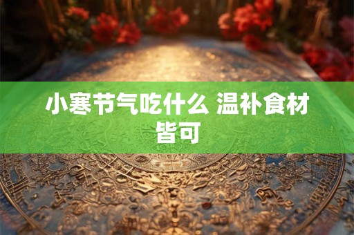 小寒节气吃什么 温补食材皆可