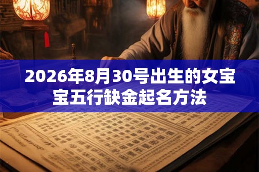 2026年8月30号出生的女宝宝五行缺金起名方法