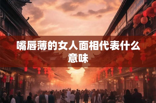 嘴唇薄的女人面相代表什么意味