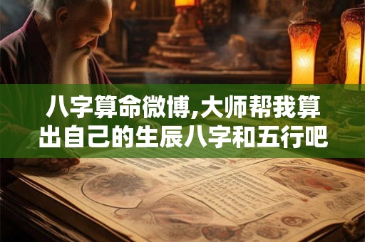 八字算命微博,大师帮我算出自己的生辰八字和五行吧！