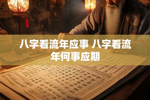 八字看流年应事 八字看流年何事应期