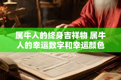 属牛人的终身吉祥物 属牛人的幸运数字和幸运颜色 属牛人的终身吉祥物 属牛人的幸运数字和幸运颜色