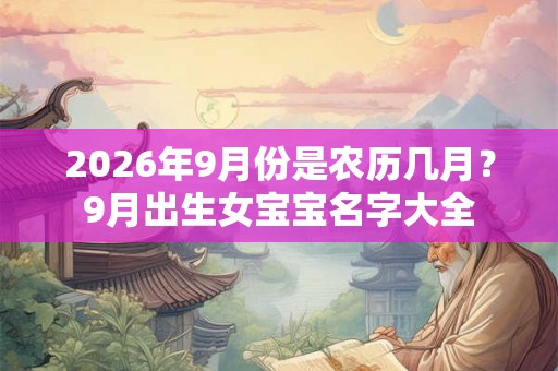 2026年9月份是农历几月？9月出生女宝宝名字大全