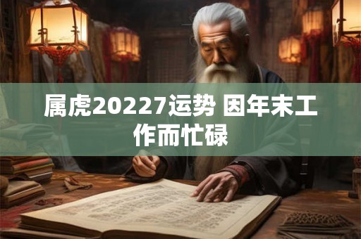 属虎20227运势 因年末工作而忙碌