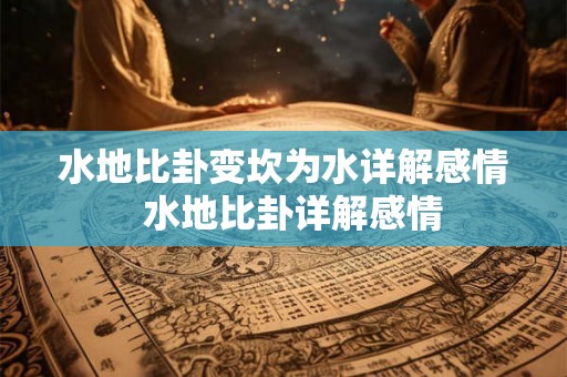 水地比卦变坎为水详解感情  水地比卦详解感情