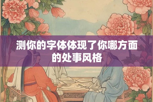 测你的字体体现了你哪方面的处事风格