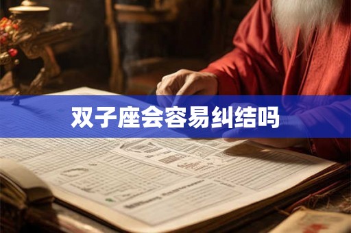 双子座会容易纠结吗 双子座会容易纠结吗