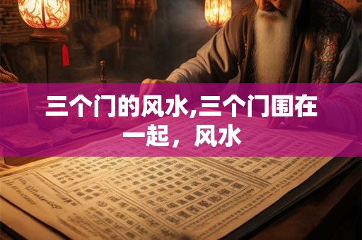 三个门的风水,三个门围在一起，风水