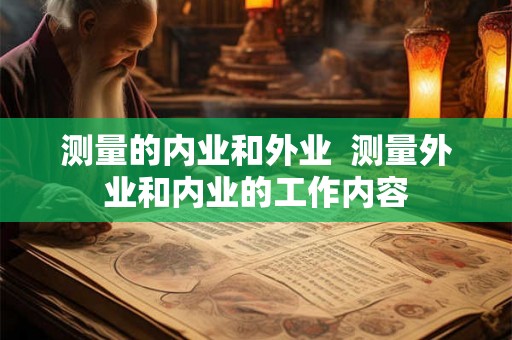 测量的内业和外业  测量外业和内业的工作内容
