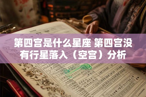 第四宫是什么星座 第四宫没有行星落入（空宫）分析