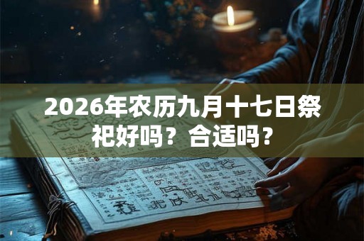 2026年农历九月十七日祭祀好吗？合适吗？