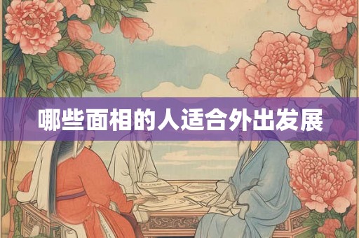 哪些面相的人适合外出发展