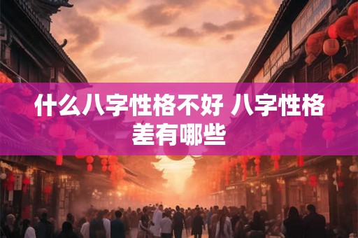 什么八字性格不好 八字性格差有哪些