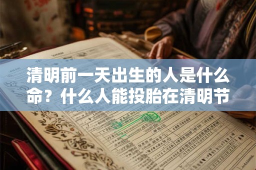 清明前一天出生的人是什么命？什么人能投胎在清明节出生？