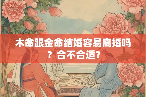 木命跟金命结婚容易离婚吗？合不合适？