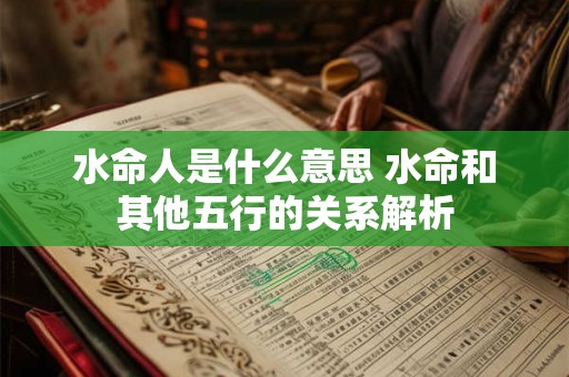 水命人是什么意思 水命和其他五行的关系解析