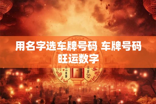 用名字选车牌号码 车牌号码旺运数字