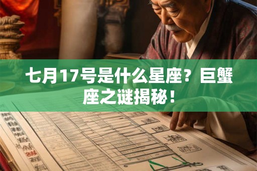 七月17号是什么星座?巨蟹座之谜揭秘! 七月17号是什么星座?巨蟹座之谜揭秘!