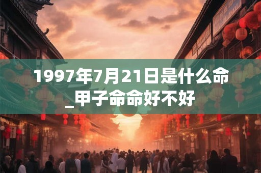 1997年7月21日是什么命_甲子命命好不好