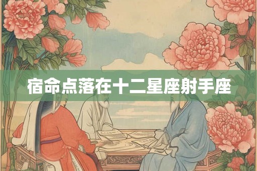 宿命点落在十二星座射手座 宿命点落在十二星座射手座