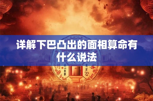 详解下巴凸出的面相算命有什么说法