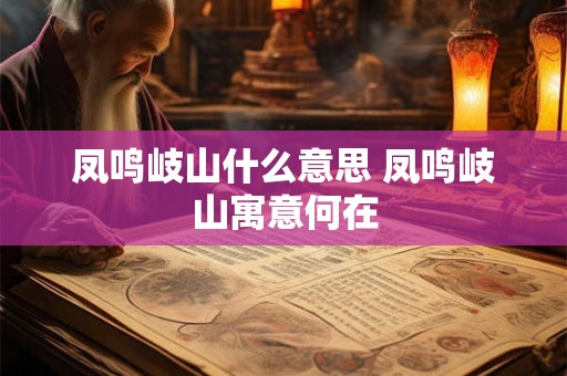 凤鸣岐山什么意思 凤鸣岐山寓意何在