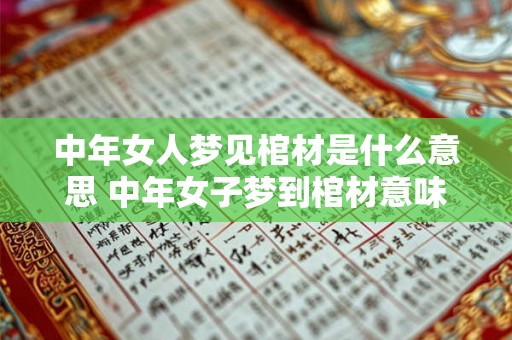 中年女人梦见棺材是什么意思 中年女子梦到棺材意味着什么