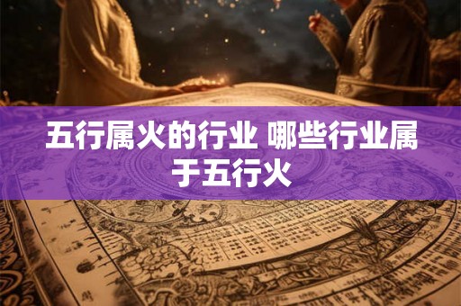 五行属火的行业 哪些行业属于五行火