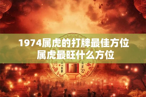 1974属虎的打牌最佳方位  属虎最旺什么方位