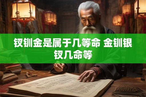 钗钏金是属于几等命 金钏银钗几命等