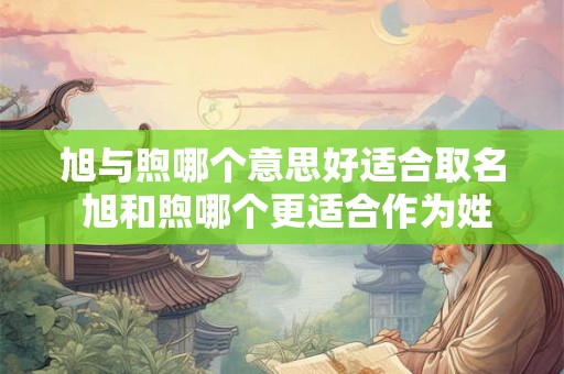 旭与煦哪个意思好适合取名 旭和煦哪个更适合作为姓名