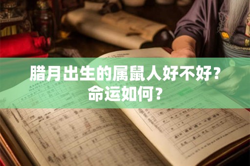 腊月出生的属鼠人好不好?命运如何? 腊月出生的属鼠人好不好?命运如何?